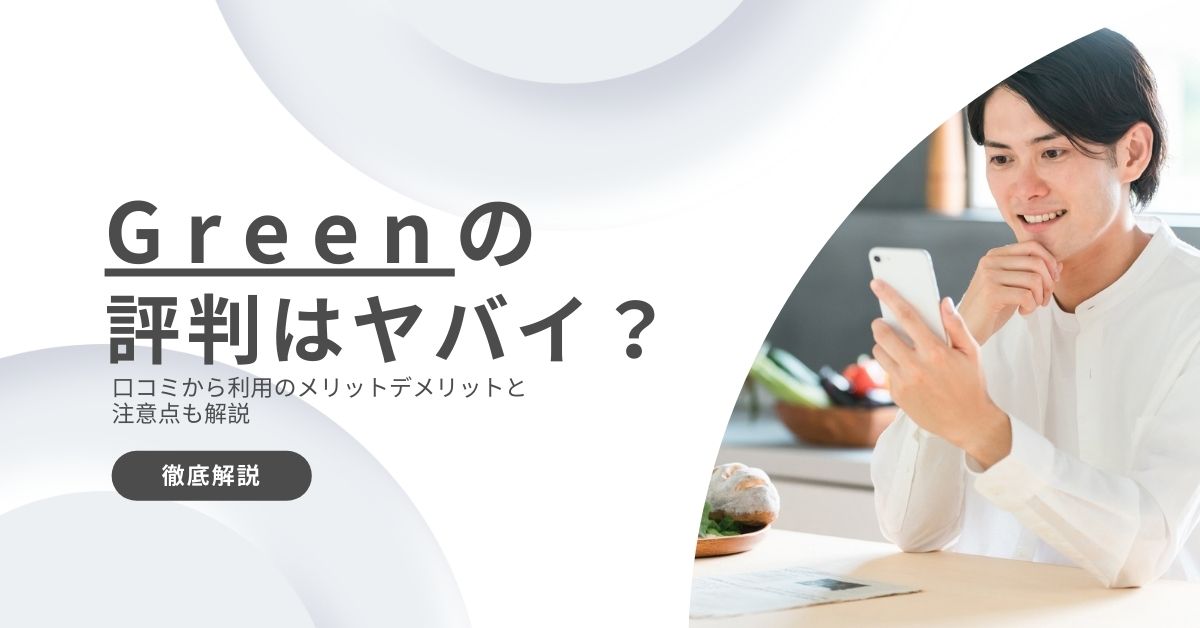 Greenの評判ヤバいって本当？口コミから利用のメリットデメリットと注意点も解説