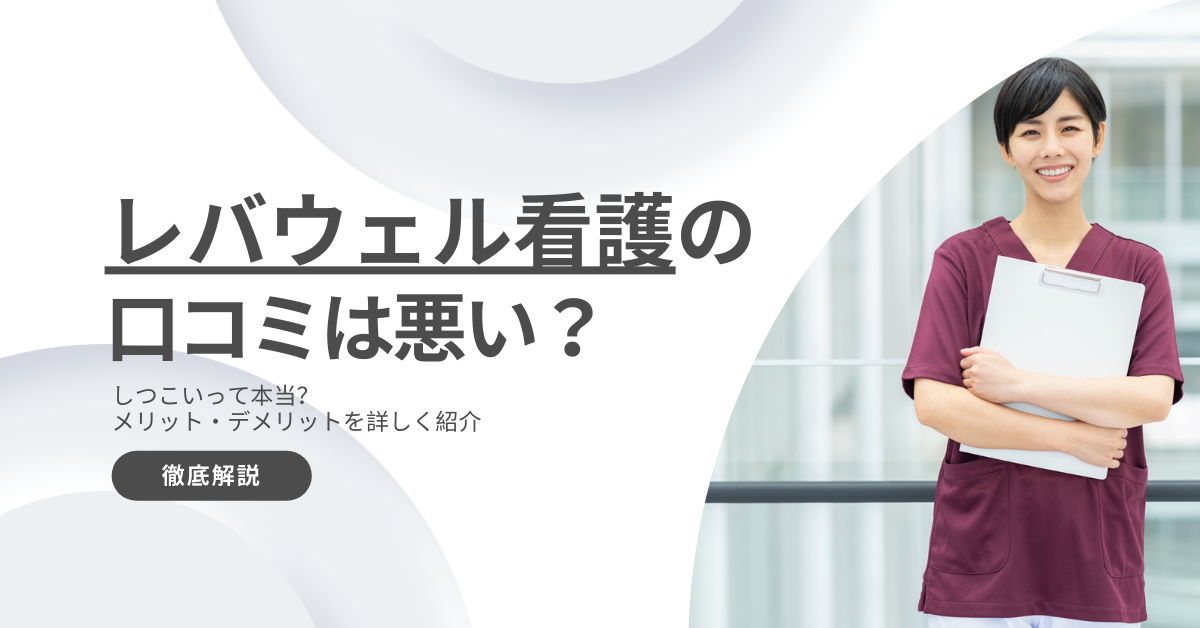 レバウェル看護の口コミは悪い・しつこいって本当？評判からわかるメリットやデメリット解説