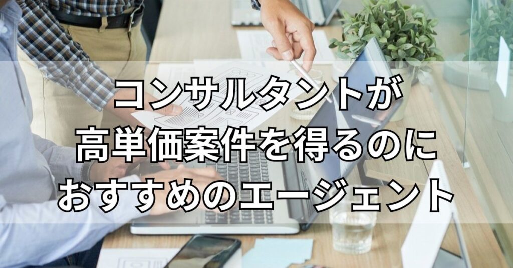 コンサルタントが高単価案件を得るのにおすすめのエージェント