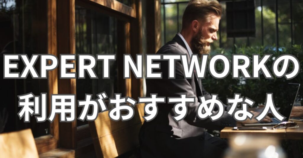 EXPERT NETWORKの利用がおすすめな人