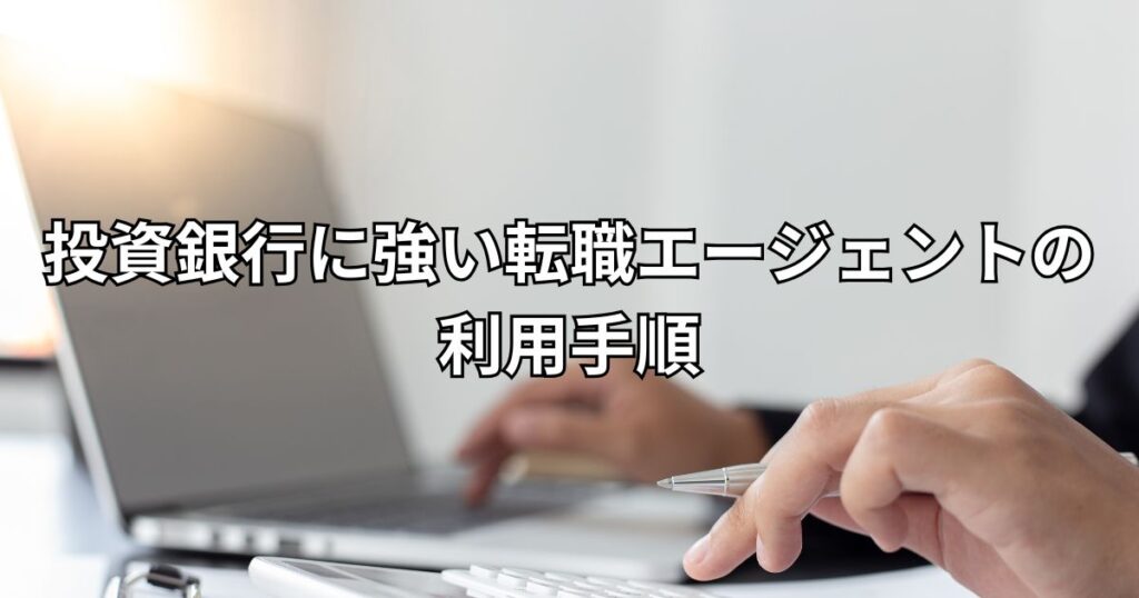 投資銀行に強い転職エージェントの利用手順