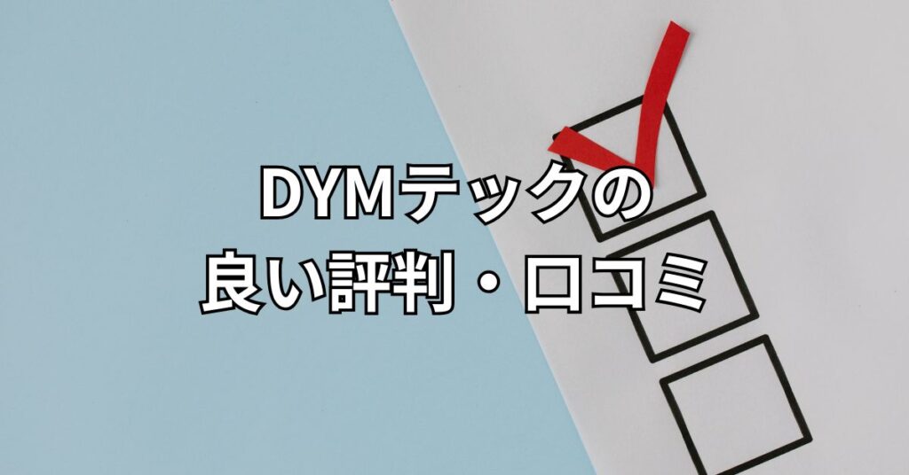 DYMテックの良い評判・口コミ