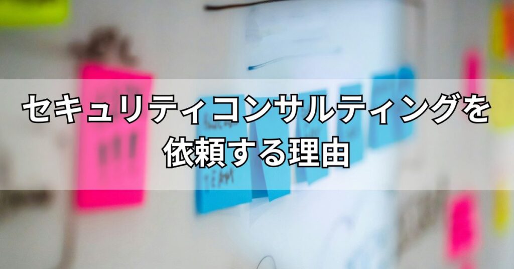 セキュリティコンサルティングを依頼する理由