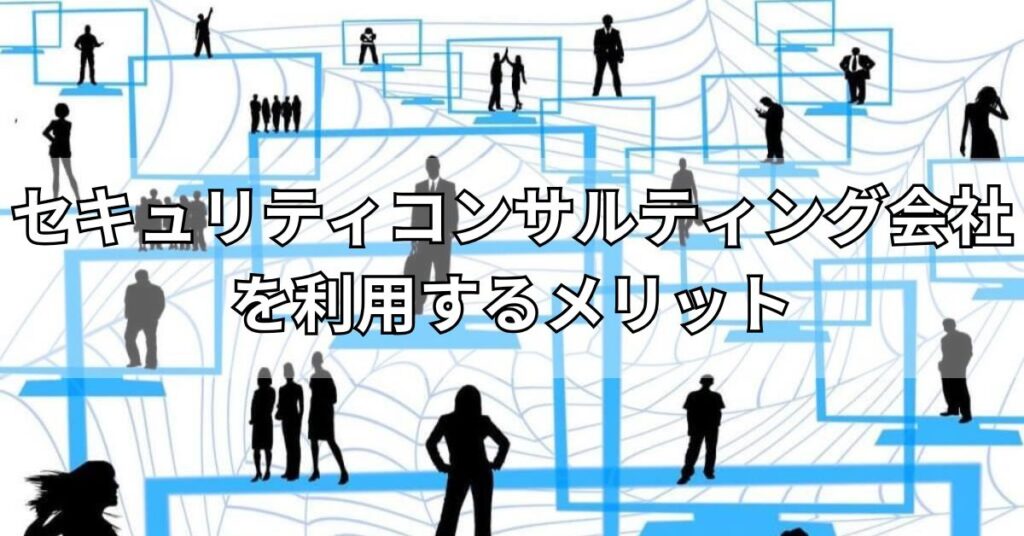 セキュリティコンサルティング会社を利用するメリット