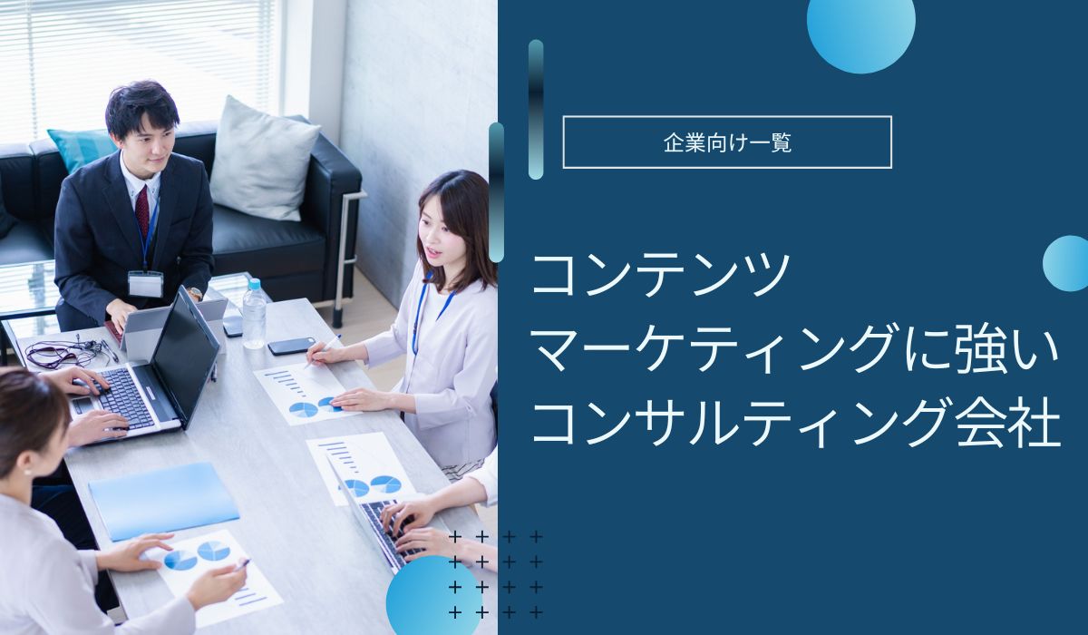 コンテンツマーケティングに強いコンサル会社のおすすめ比較！費用や成功事例も紹介