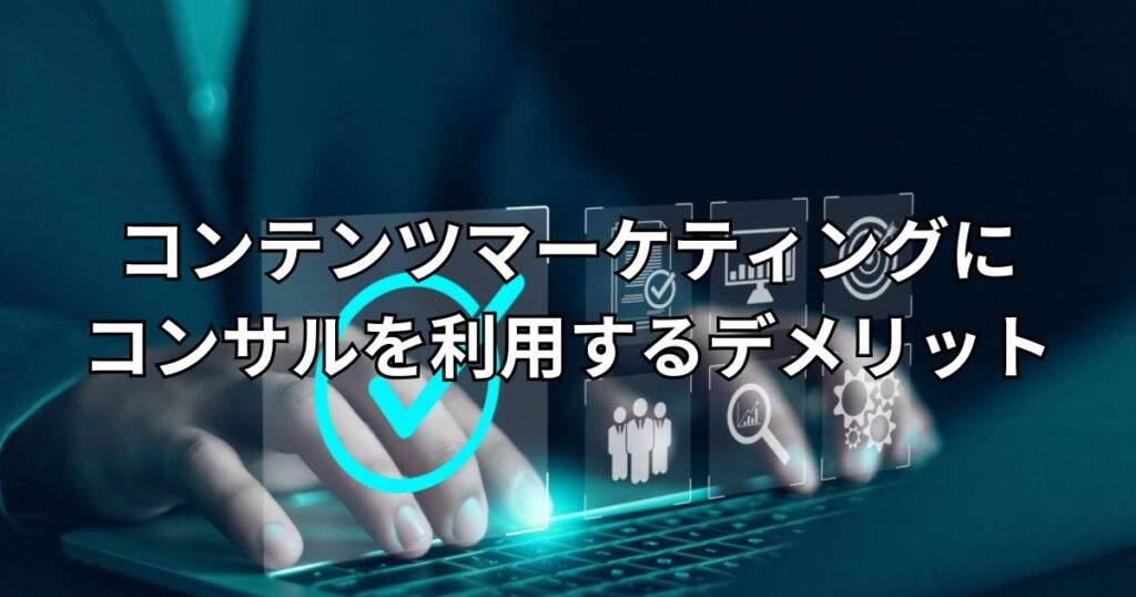コンテンツマーケティングにコンサルを利用するデメリット