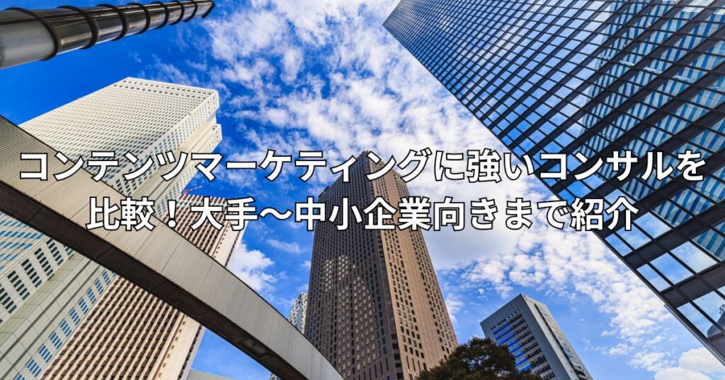 コンテンツマーケティングに強いコンサルを比較！大手～中小企業向きまで紹介