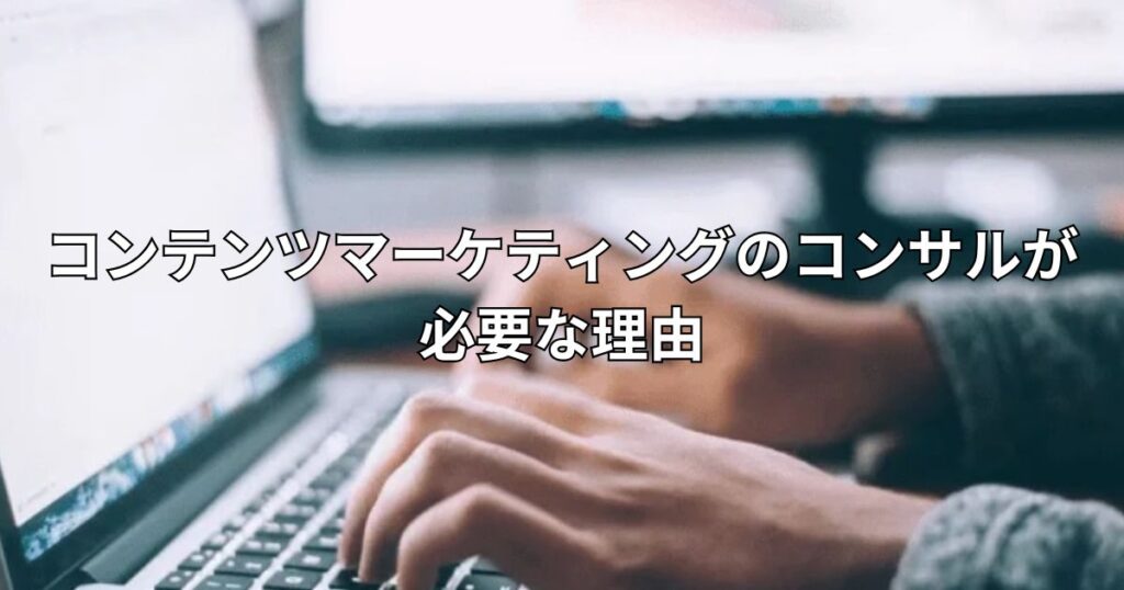 コンテンツマーケティングのコンサルが必要な理由
