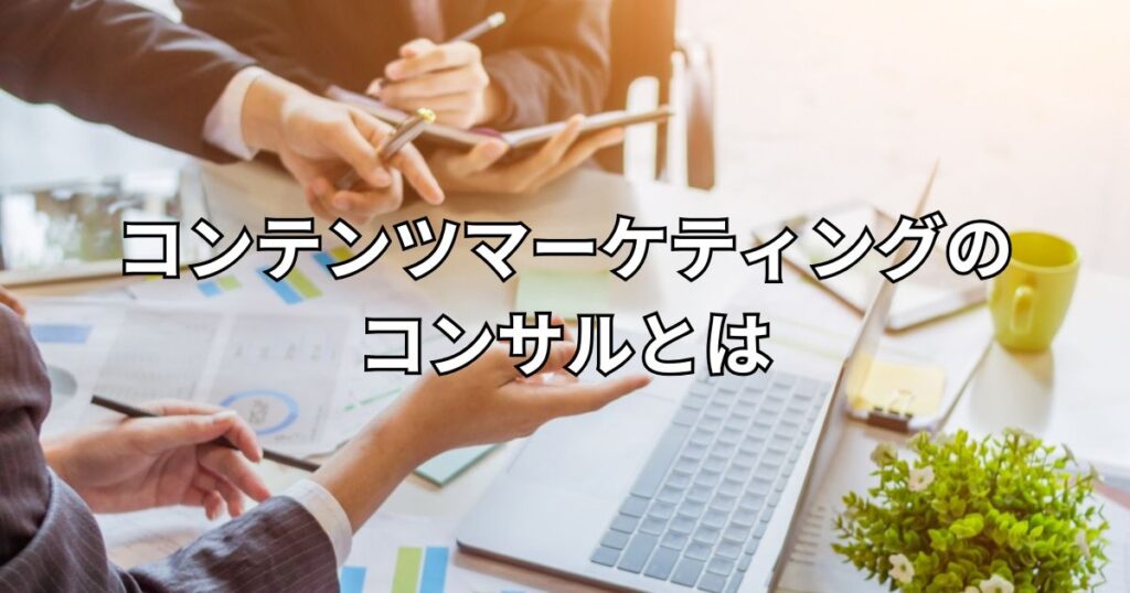 コンテンツマーケティングのコンサルとは