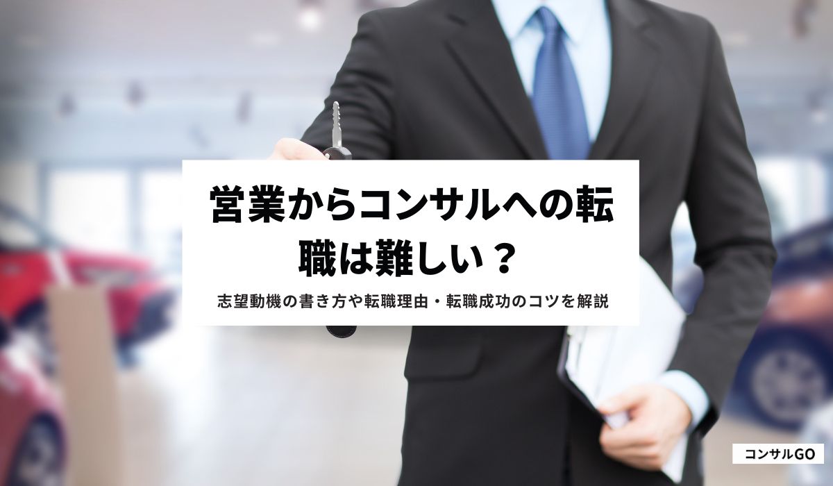 営業からコンサルへの転職は難しい？志望動機の書き方や転職理由・転職成功のコツを解説