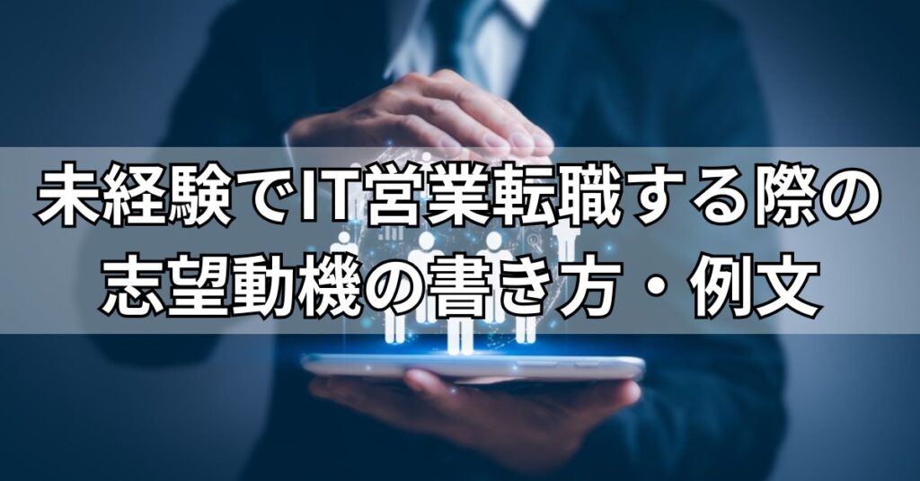 未経験でIT営業転職する際の志望動機の書き方・例文