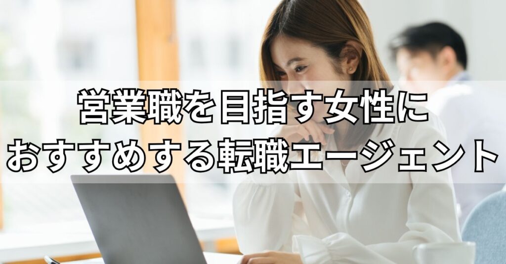 営業職を目指す女性におすすめする転職エージェント