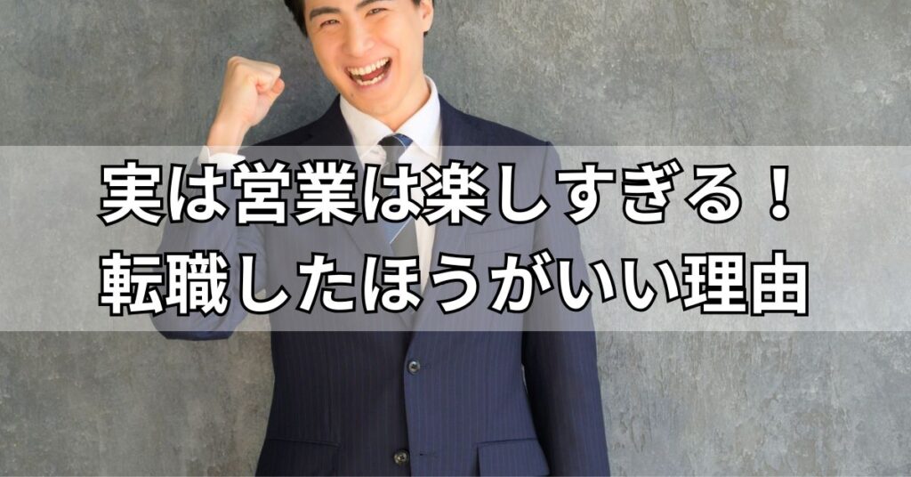 実は営業は楽しすぎる!転職したほうがいい理由