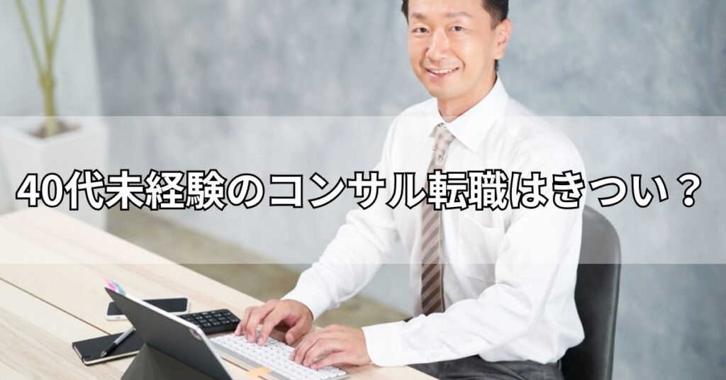 40代未経験のコンサル転職はきつい?