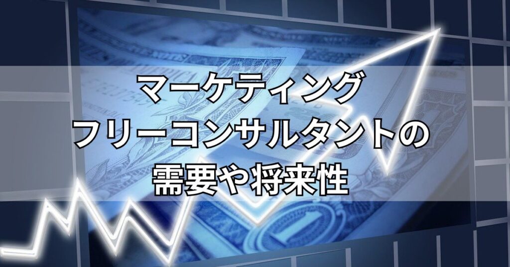マーケティングフリーコンサルタントの需要や将来性