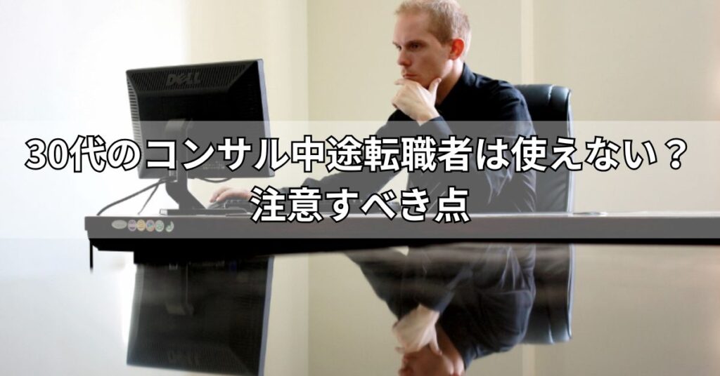 30代のコンサル中途転職者は使えない?注意すべき点