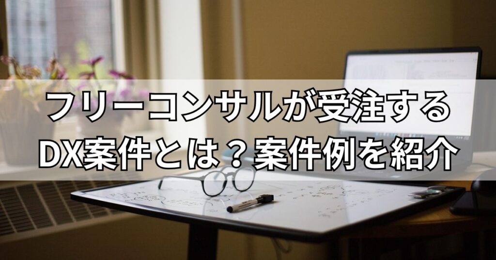 フリーコンサルが受注するDX案件とは?案件例を紹介