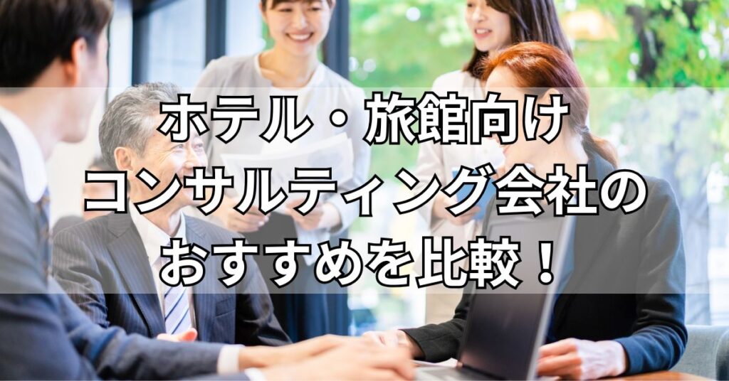 ホテル・旅館向けコンサルティング会社のおすすめ5社を比較!
