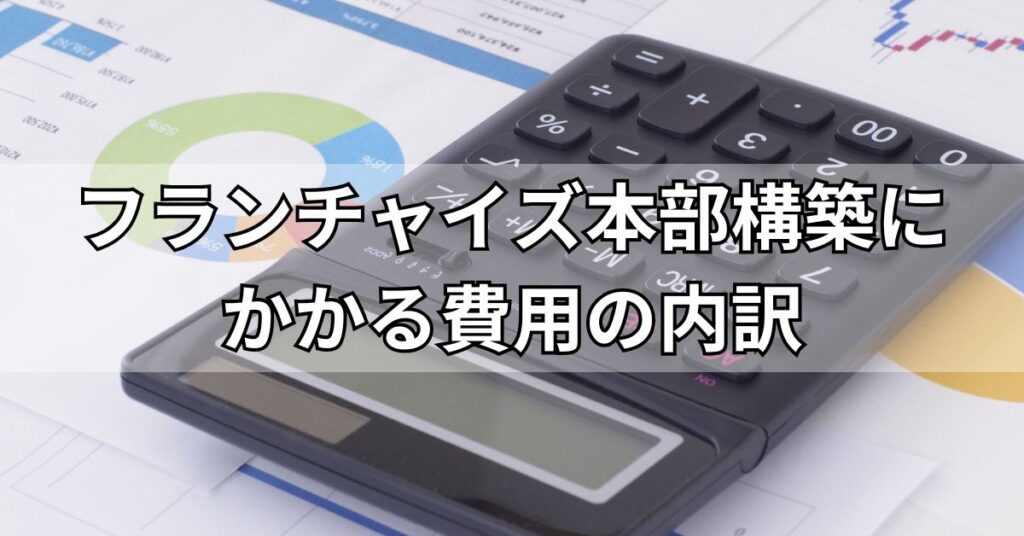 フランチャイズ本部構築にかかる費用の内訳
