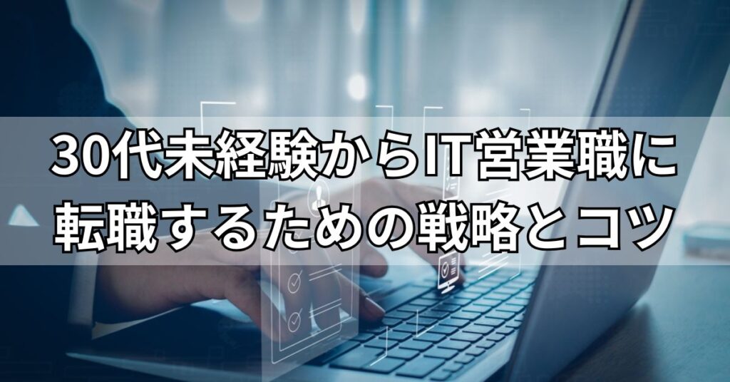30代未経験からIT営業職に転職するための戦略とコツ