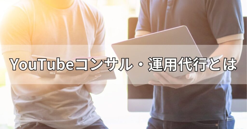 YouTubeコンサル・運用代行とは