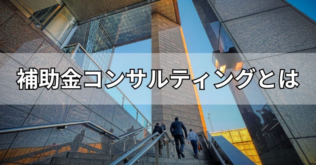 補助金コンサルティングとは