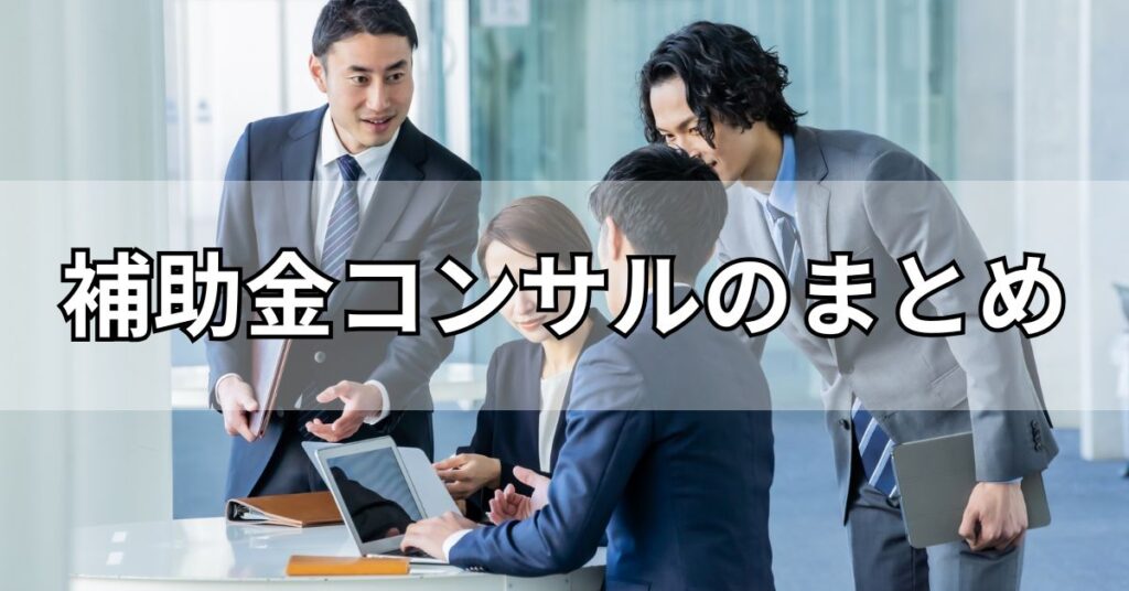 補助金コンサルのまとめ