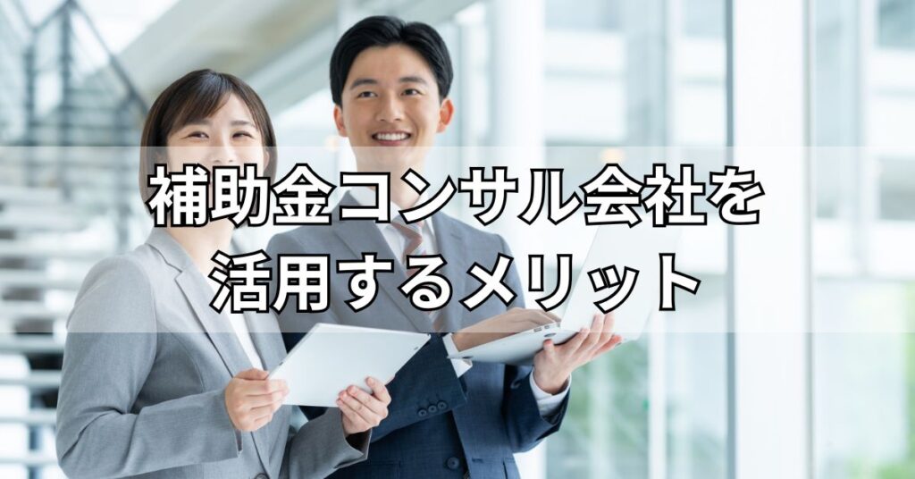 補助金コンサル会社を活用するメリット
