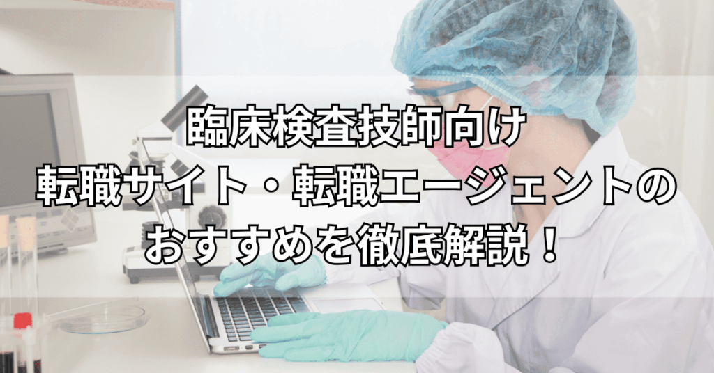 臨床検査技師向け
転職サイト・転職エージェントの
おすすめを徹底解説！