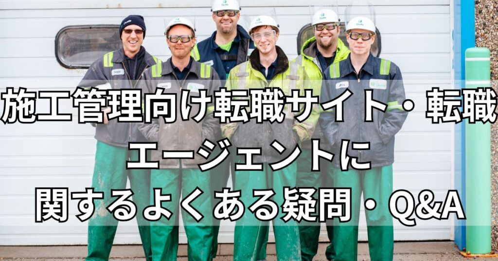 施工管理向け転職サイト・転職エージェントに関するよくある疑問・Q&A