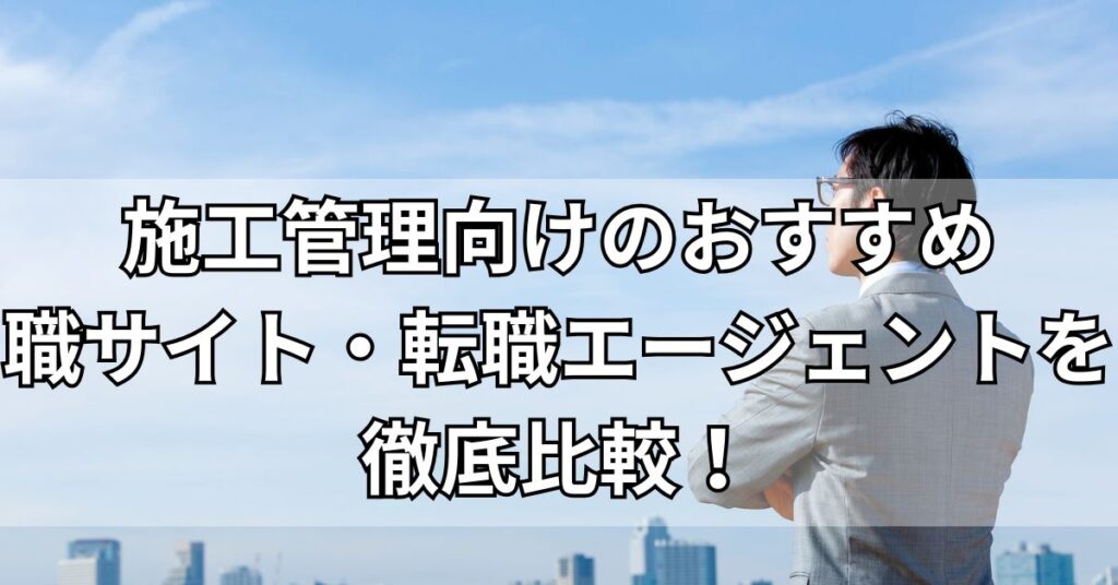 施工管理向けのおすすめ転職サイト・転職エージェントを徹底比較!