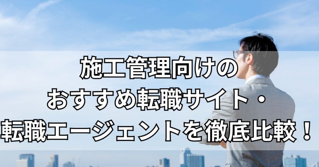 施工管理向けのおすすめ転職サイト・転職エージェントを徹底比較!