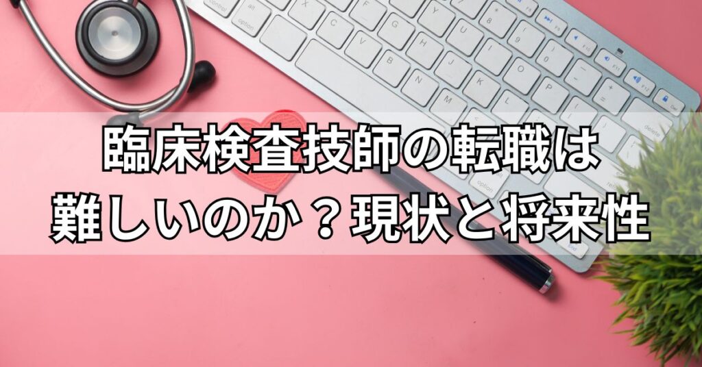 臨床検査技師の転職は難しいのか？現状と将来性
