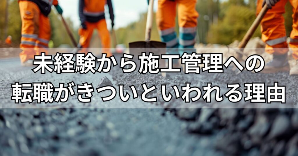 未経験から施工管理への転職がきついといわれる理由