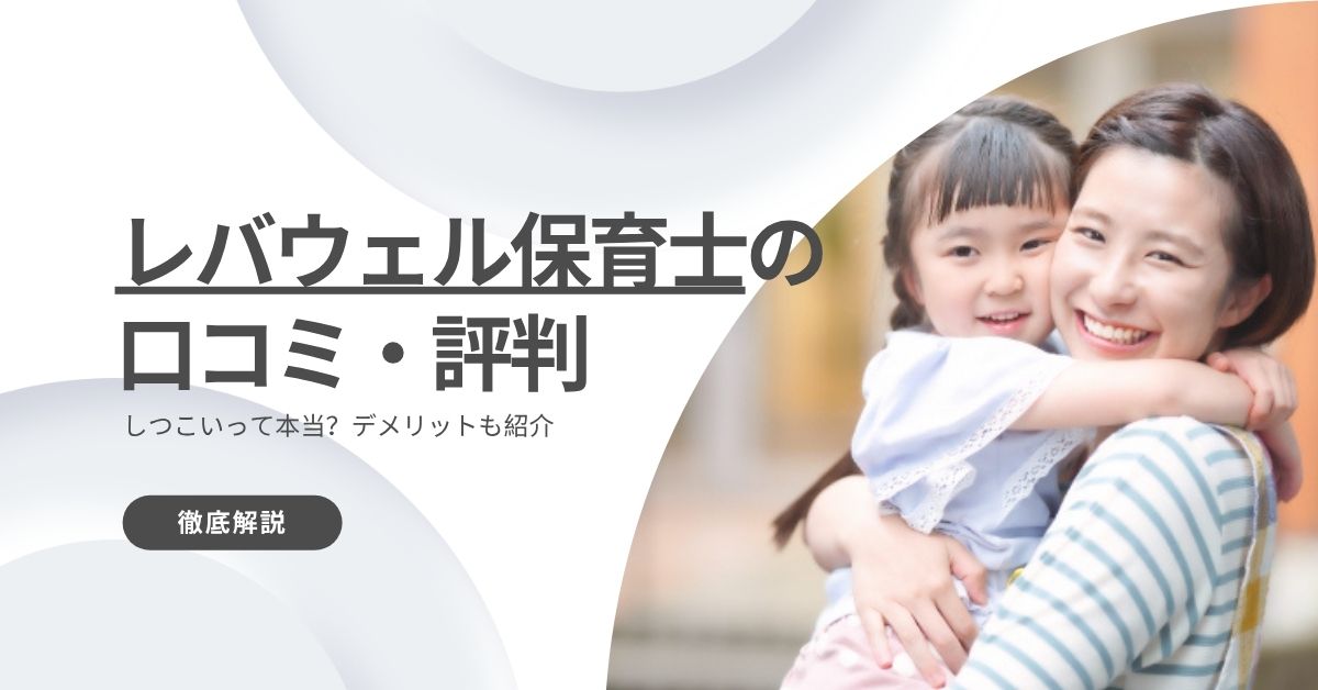 レバウェル保育士の口コミ・評判を調査！しつこいって本当？デメリットも紹介