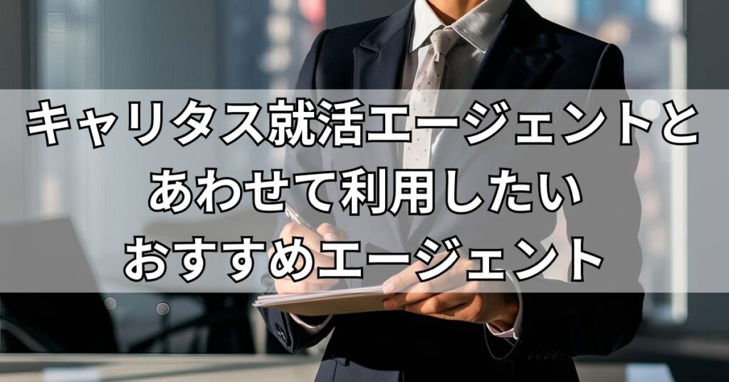 キャリタス就活エージェントとあわせて利用したいおすすめエージェント