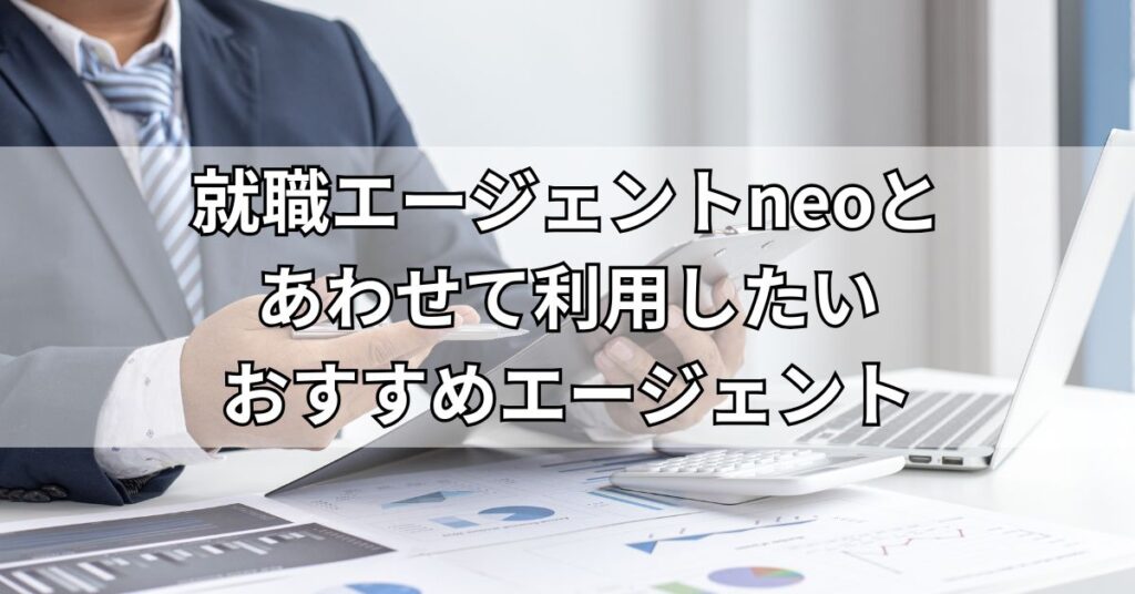 就職エージェントneoとあわせて利用したいおすすめエージェント