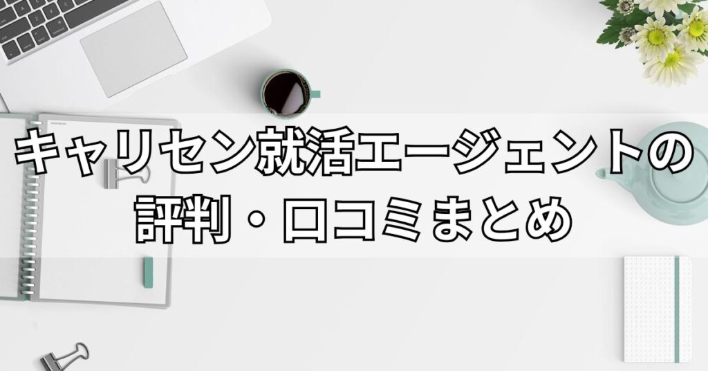 キャリセン就活エージェントの評判・口コミまとめ