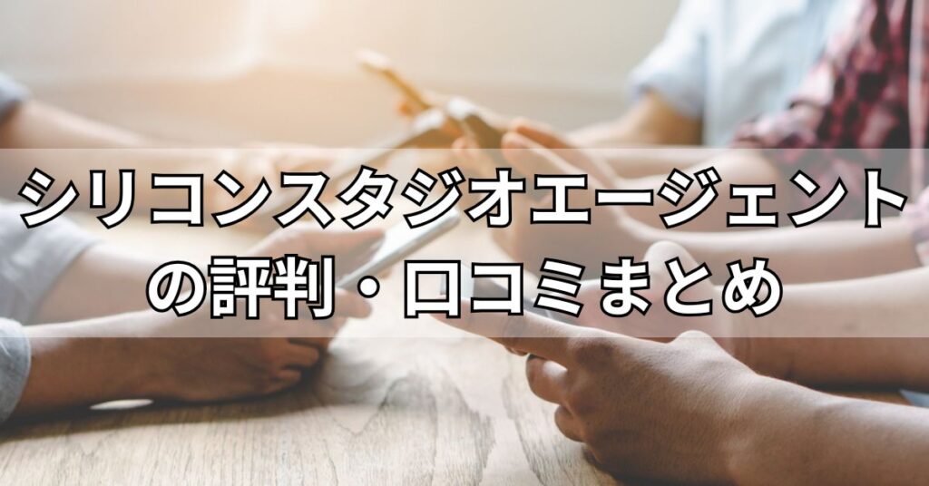 シリコンスタジオエージェントの評判・口コミまとめ