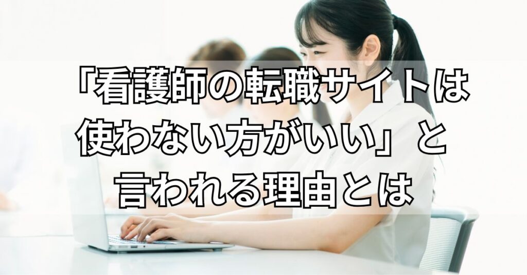 「看護師の転職サイトは使わない方がいい」と言われる理由とは