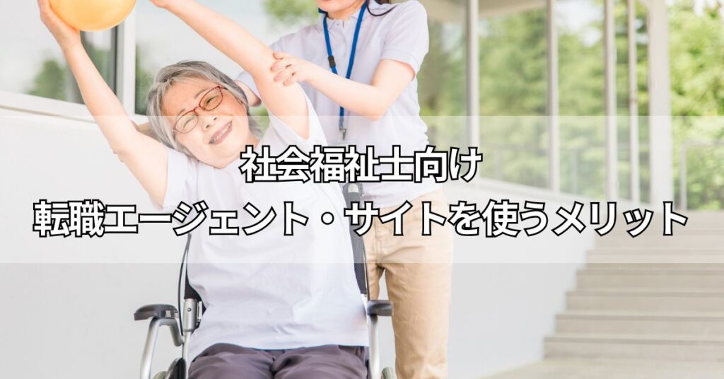 社会福祉士向け転職エージェント・サイトを使うメリット