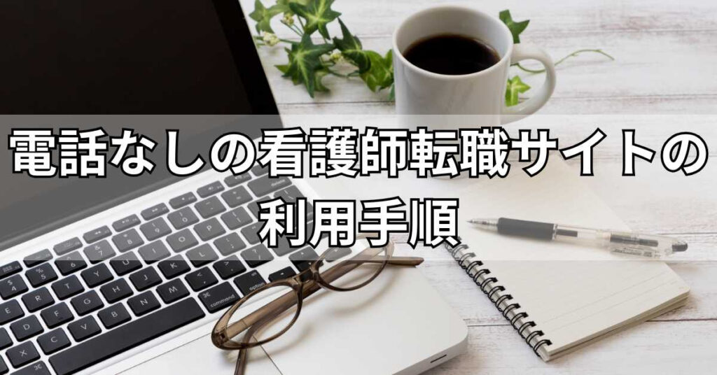 電話なしの看護師転職サイトの利用手順