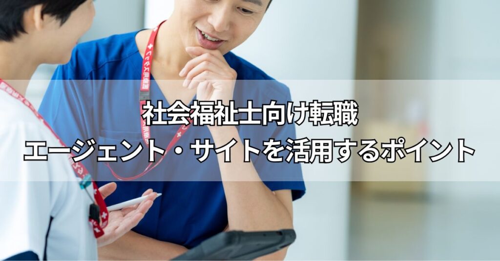 社会福祉士向け転職エージェント・サイトを活用するポイント