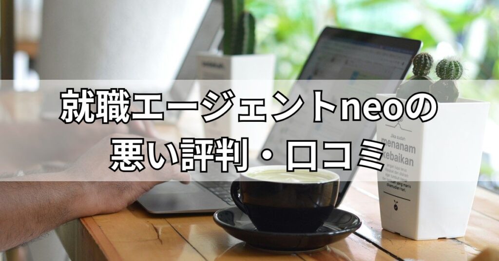 就職エージェントneoの悪い評判・口コミ