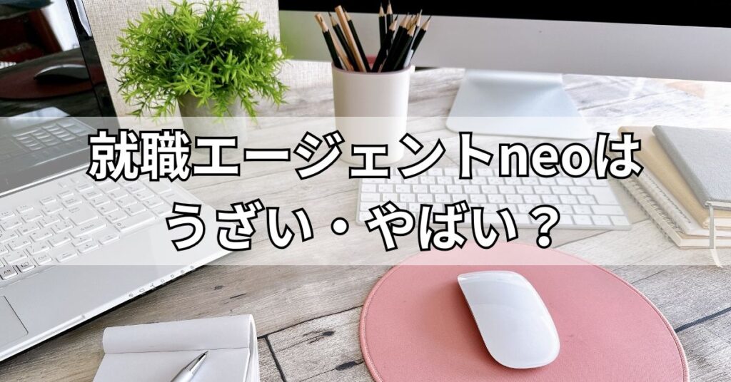 就職エージェントneoはうざい・やばい?