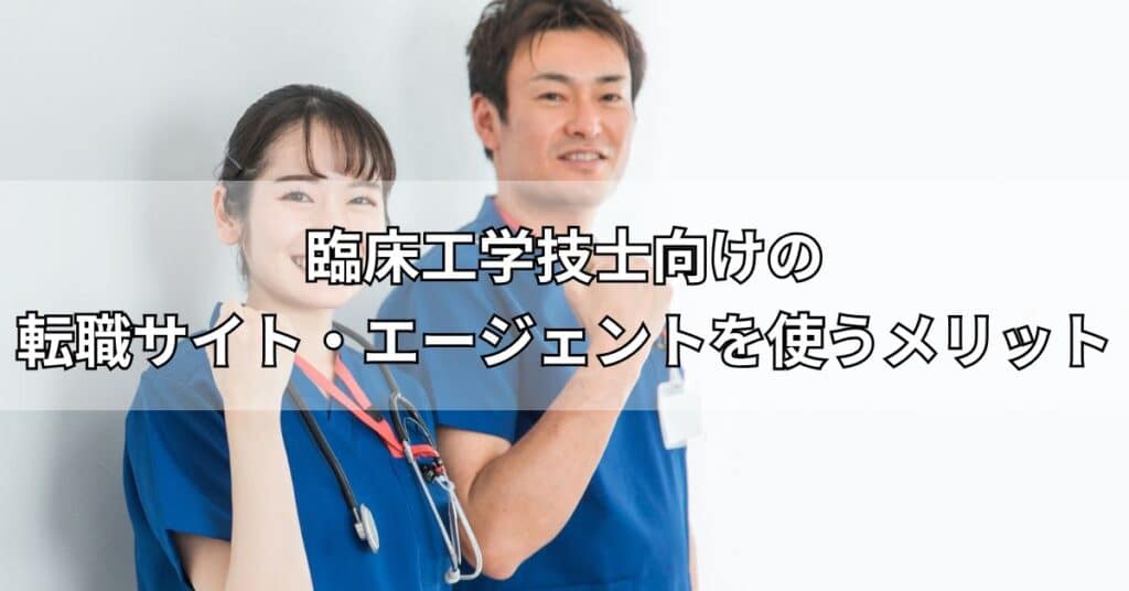 臨床工学技士向けの転職サイト・エージェントを使うメリット