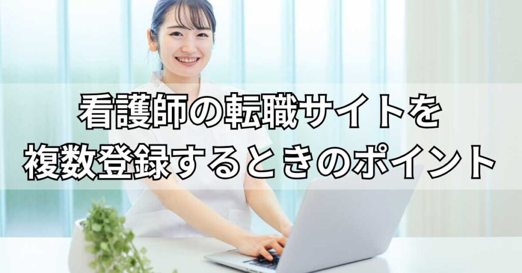 看護師の転職サイトを複数登録するときのポイント