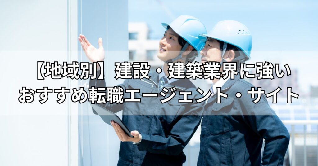 【地域別】建設・建築業界に強いおすすめ転職エージェント・サイト