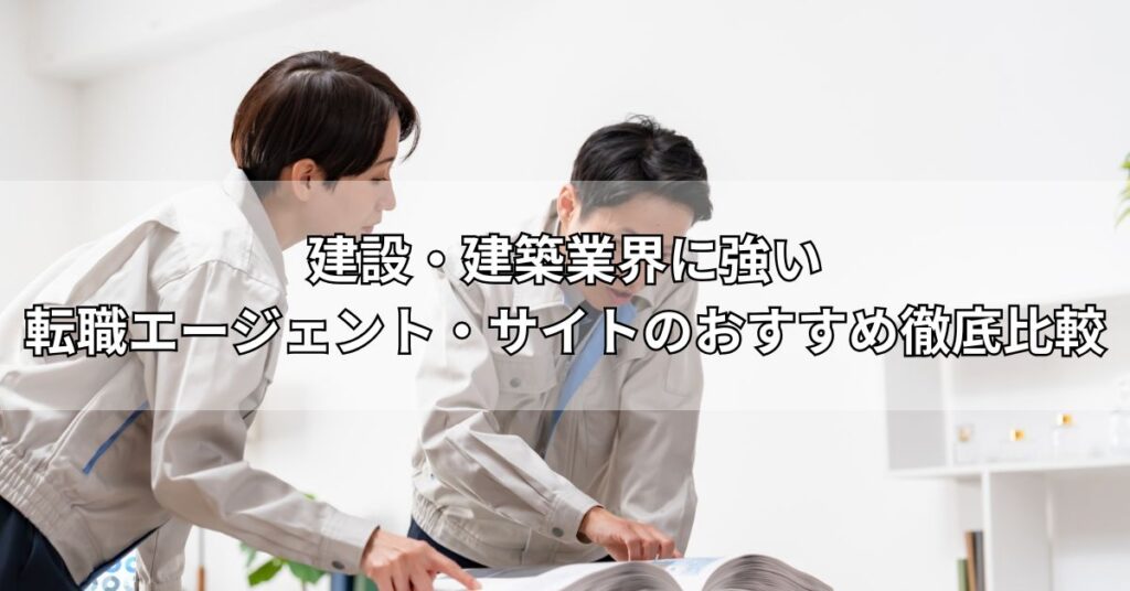 建設・建築業界に強い転職エージェント・サイトのおすすめ15社徹底比較