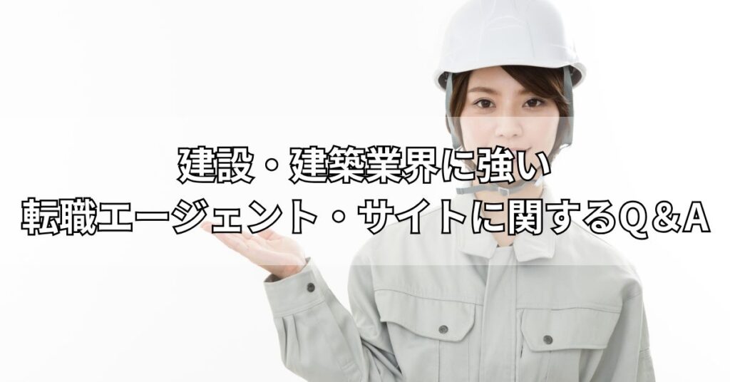 建設・建築業界に強い転職エージェント・サイトに関するQ&A